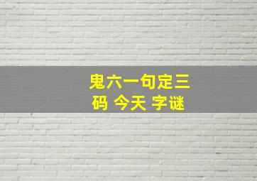 鬼六一句定三码 今天 字谜